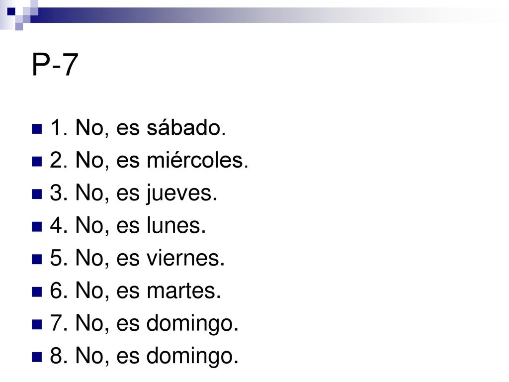 P-7 1. No, es sábado. 2. No, es miércoles. 3. No, es jueves.