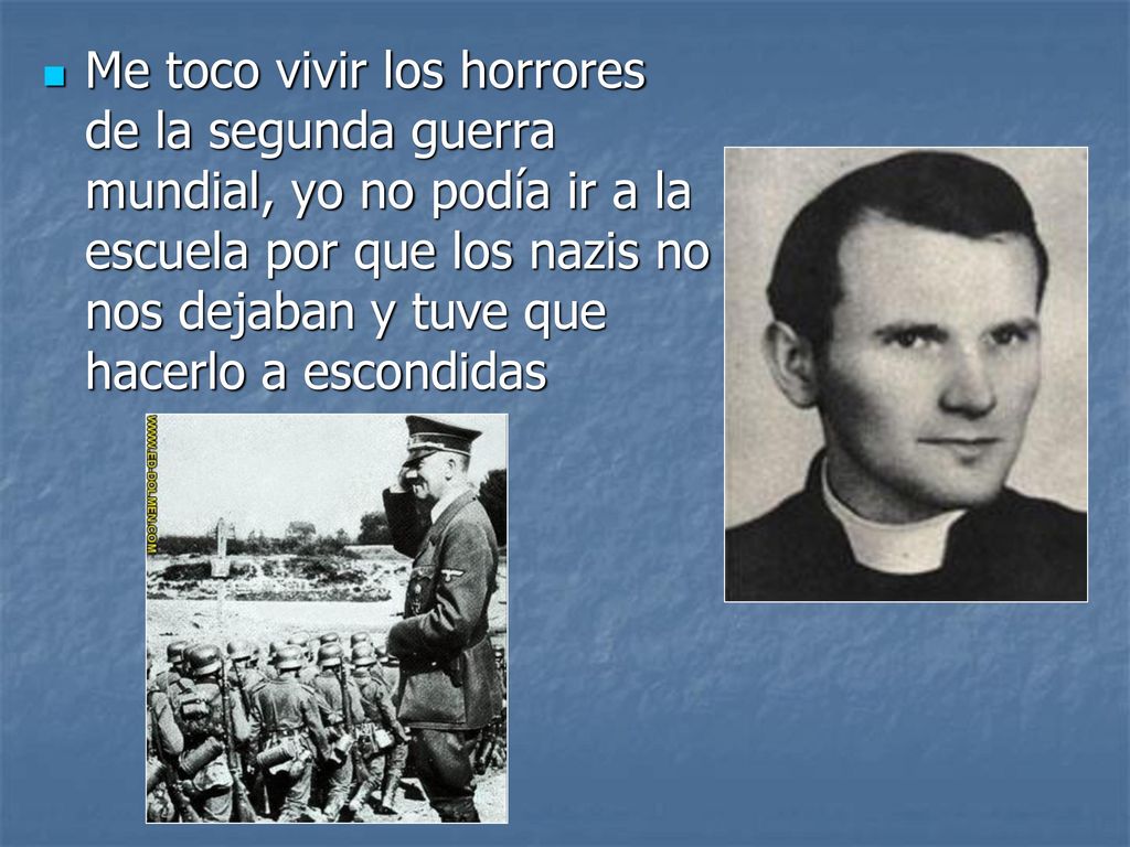Me toco vivir los horrores de la segunda guerra mundial, yo no podía ir a la escuela por que los nazis no nos dejaban y tuve que hacerlo a escondidas
