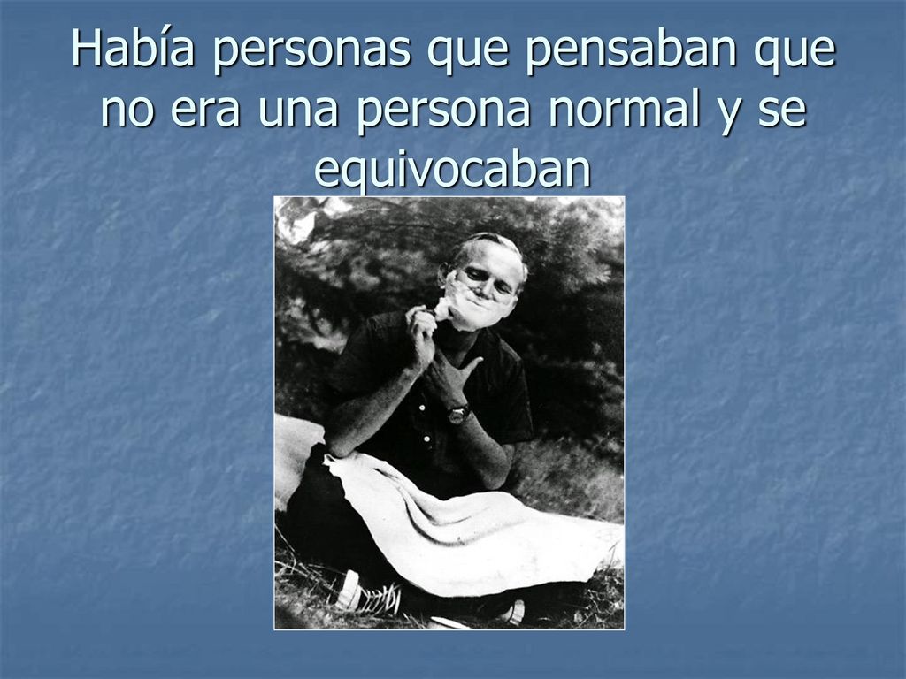 Había personas que pensaban que no era una persona normal y se equivocaban