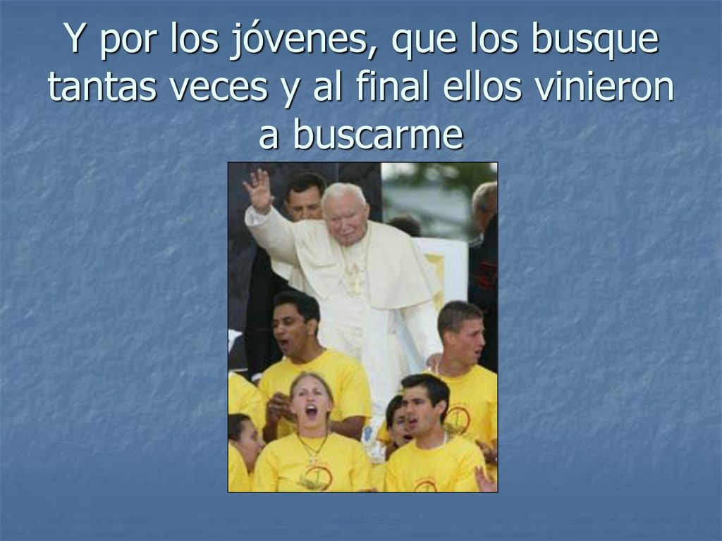 Y por los jóvenes, que los busque tantas veces y al final ellos vinieron a buscarme