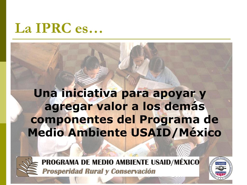 La IPRC es… Una iniciativa para apoyar y agregar valor a los demás componentes del Programa de Medio Ambiente USAID/México.