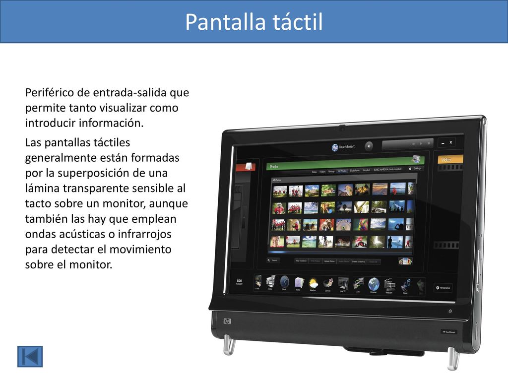 Pantalla táctil Periférico de entrada-salida que permite tanto visualizar como introducir información.