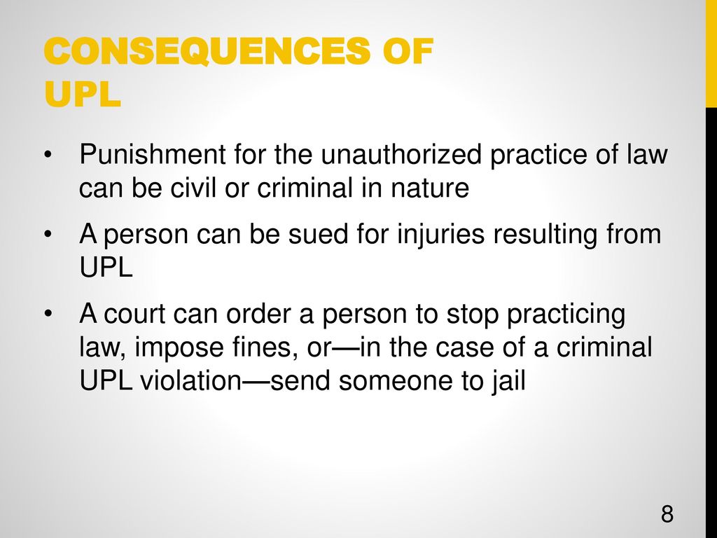 CONSEQUENCES OF UPL Punishment for the unauthorized practice of law can be civil or criminal in nature.