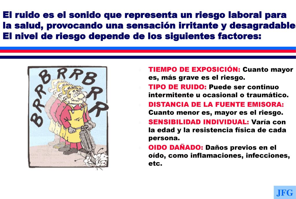 El ruido es el sonido que representa un riesgo laboral para la salud, provocando una sensación irritante y desagradable. El nivel de riesgo depende de los siguientes factores: