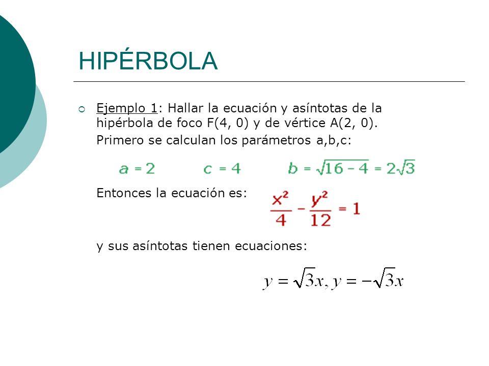 HIPÉRBOLA Ejemplo 1: Hallar la ecuación y asíntotas de la hipérbola de foco F(4, 0) y de vértice A(2, 0).