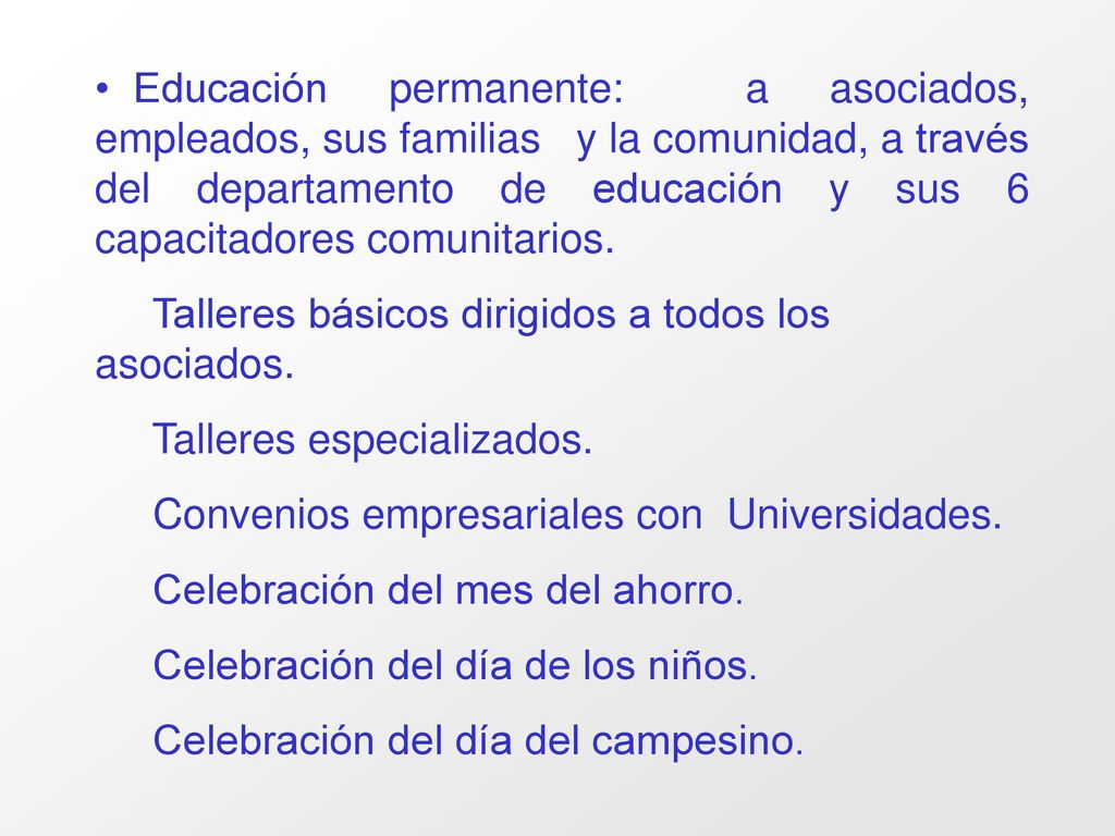 Educación permanente: a asociados, empleados, sus familias y la comunidad, a través del departamento de educación y sus 6 capacitadores comunitarios.