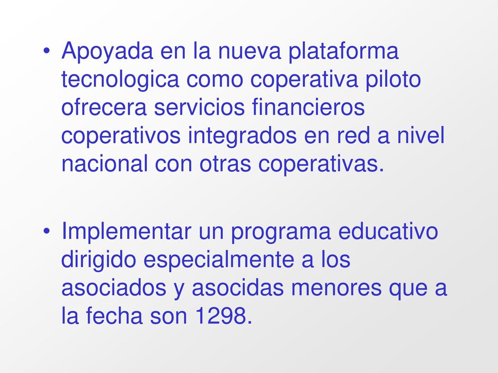 Apoyada en la nueva plataforma tecnologica como coperativa piloto ofrecera servicios financieros coperativos integrados en red a nivel nacional con otras coperativas.