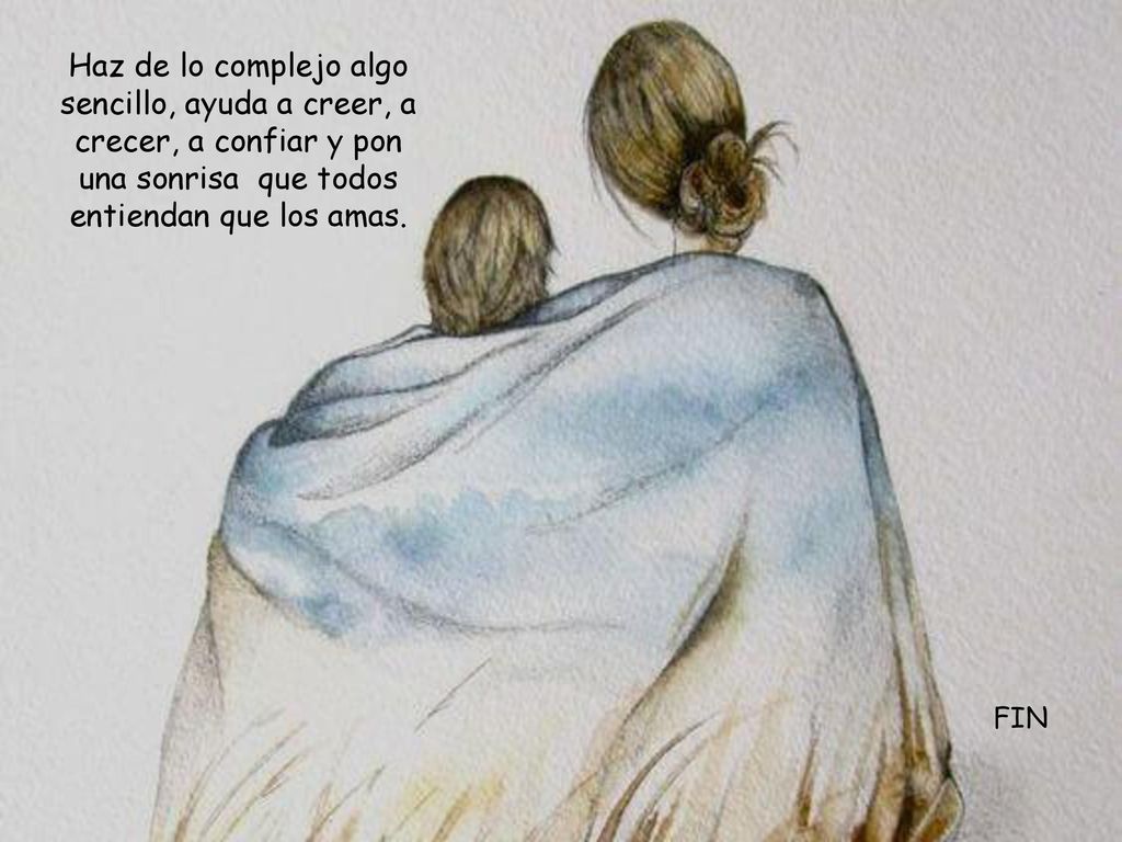 Haz de lo complejo algo sencillo, ayuda a creer, a crecer, a confiar y pon una sonrisa que todos entiendan que los amas.