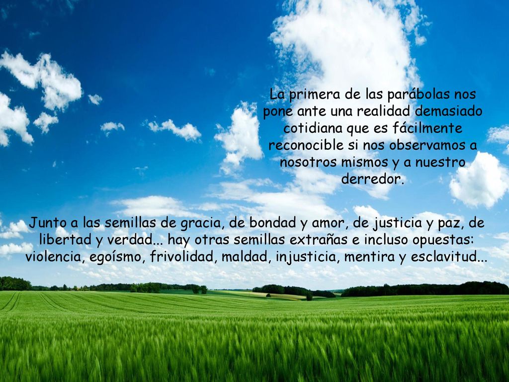 La primera de las parábolas nos pone ante una realidad demasiado cotidiana que es fácilmente reconocible si nos observamos a nosotros mismos y a nuestro derredor.