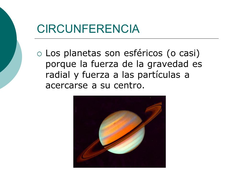 CIRCUNFERENCIA Los planetas son esféricos (o casi) porque la fuerza de la gravedad es radial y fuerza a las partículas a acercarse a su centro.
