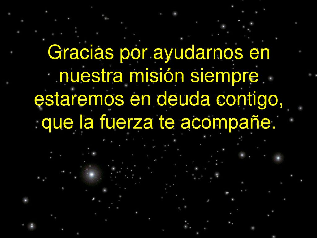 Gracias por ayudarnos en nuestra misión siempre estaremos en deuda contigo, que la fuerza te acompañe.