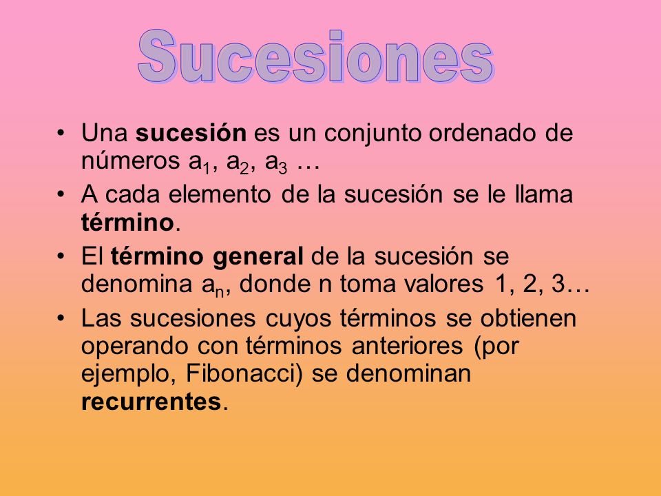 Sucesiones Una sucesión es un conjunto ordenado de números a1, a2, a3 … A cada elemento de la sucesión se le llama término.