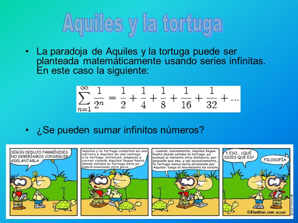 Aquiles y la tortuga La paradoja de Aquiles y la tortuga puede ser planteada matemáticamente usando series infinitas. En este caso la siguiente: