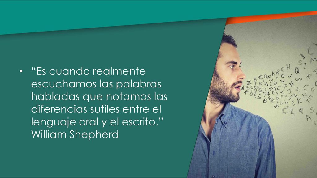 Es cuando realmente escuchamos las palabras habladas que notamos las diferencias sutiles entre el lenguaje oral y el escrito. William Shepherd