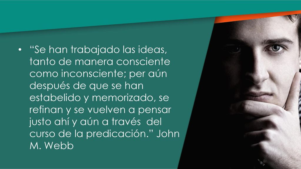 Se han trabajado las ideas, tanto de manera consciente como inconsciente; per aún después de que se han estabelido y memorizado, se refinan y se vuelven a pensar justo ahí y aún a través del curso de la predicación. John M.