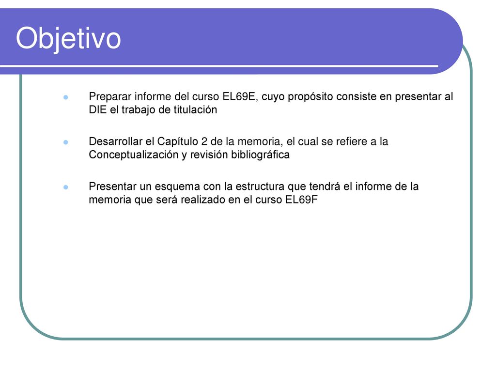 Objetivo Preparar informe del curso EL69E, cuyo propósito consiste en presentar al DIE el trabajo de titulación.