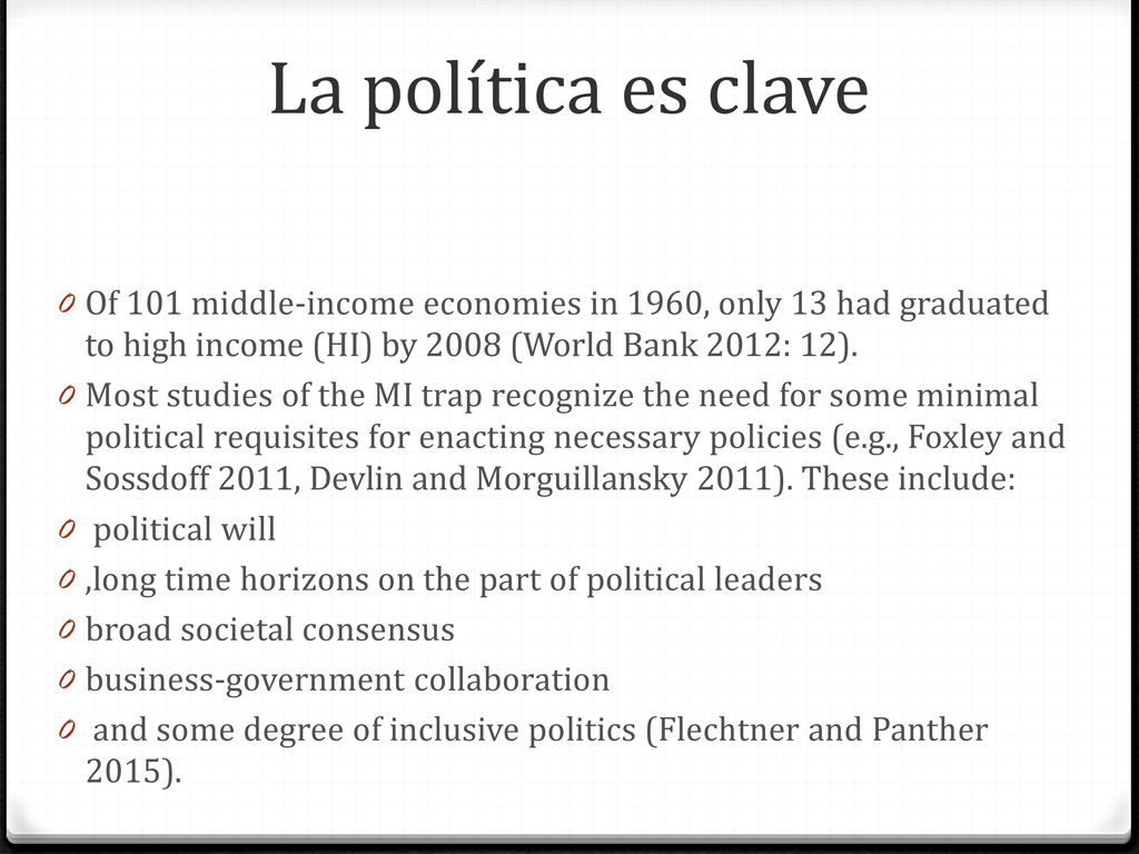La política es clave Of 101 middle-income economies in 1960, only 13 had graduated to high income (HI) by 2008 (World Bank 2012: 12).