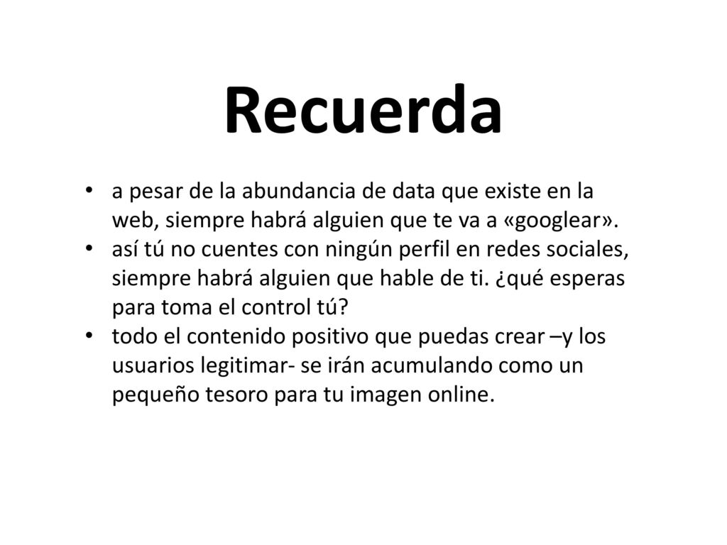 Recuerda a pesar de la abundancia de data que existe en la web, siempre habrá alguien que te va a «googlear».
