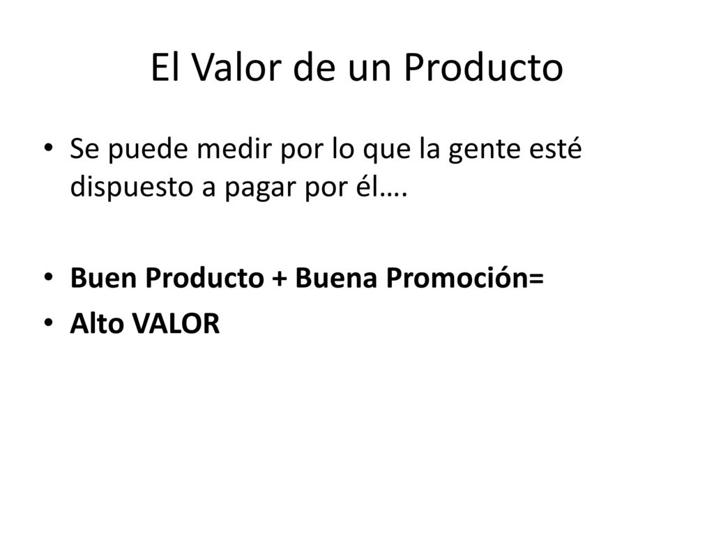 El Valor de un Producto Se puede medir por lo que la gente esté dispuesto a pagar por él…. Buen Producto + Buena Promoción=
