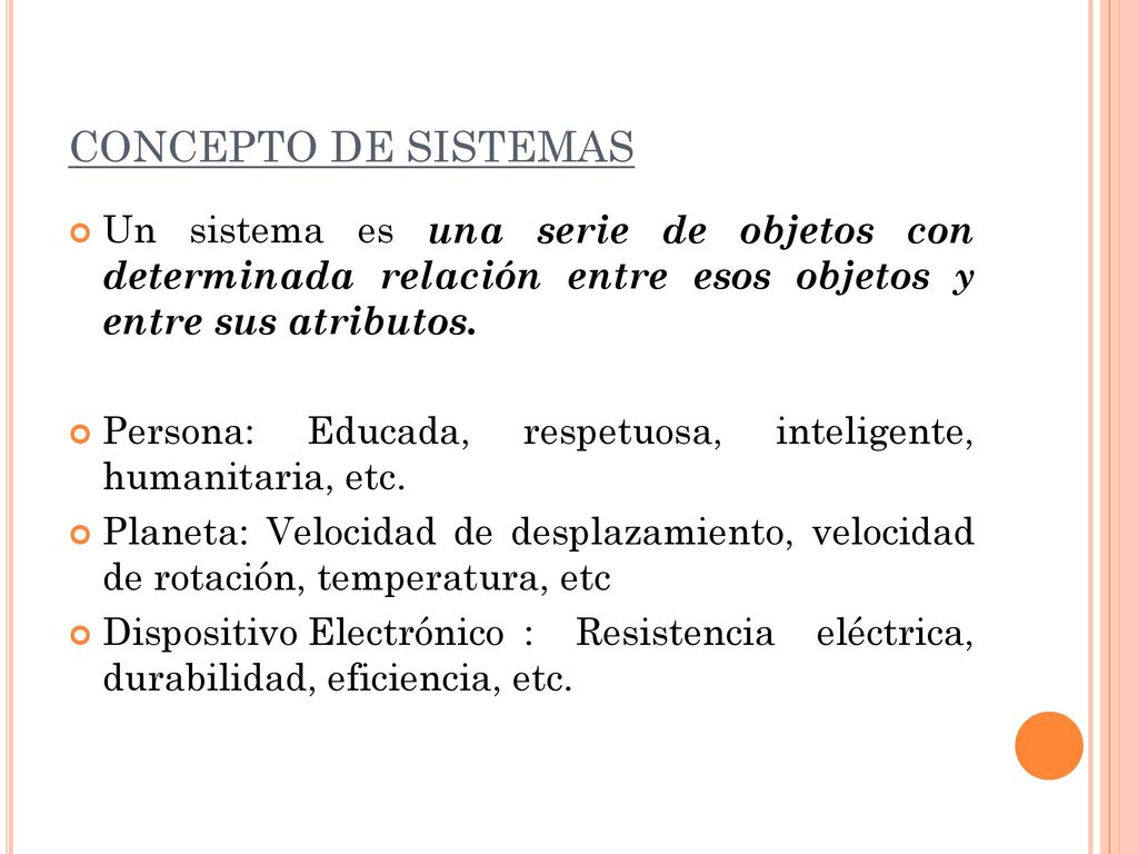 CONCEPTO DE SISTEMAS Un sistema es una serie de objetos con determinada relación entre esos objetos y entre sus atributos.