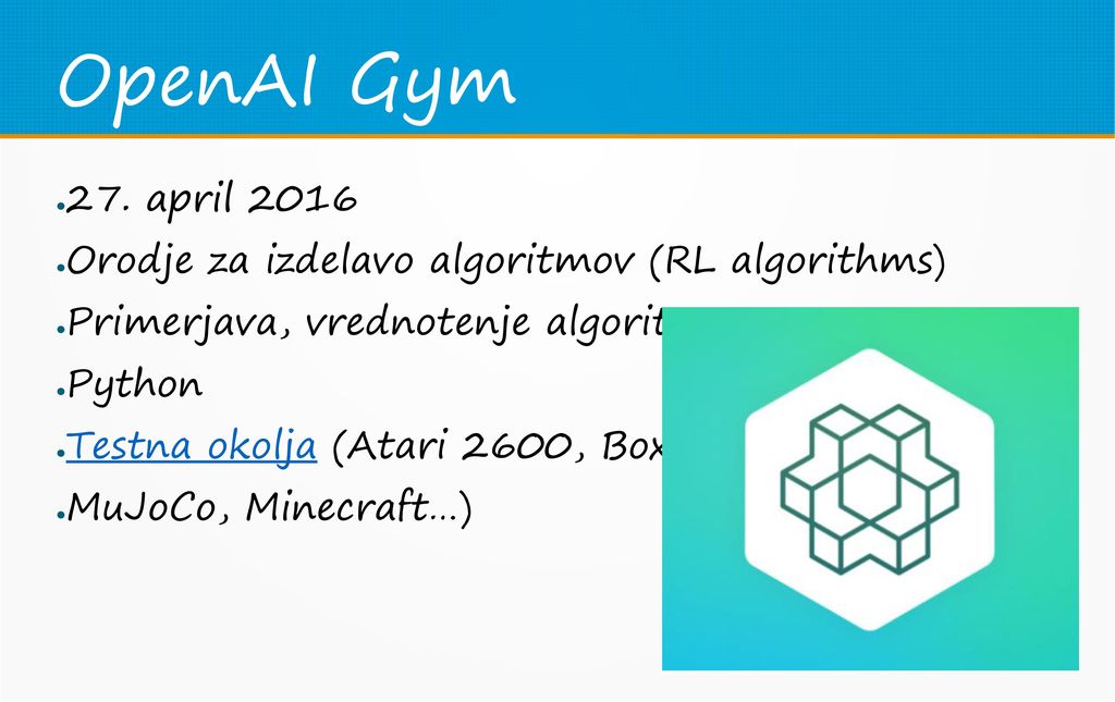 OpenAI Gym 27. april Orodje za izdelavo algoritmov (RL algorithms) Primerjava, vrednotenje algoritmov.