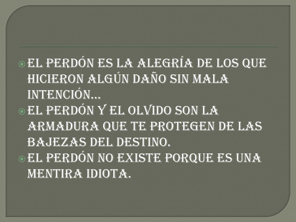 El perdón es la alegría de los que hicieron algún daño sin mala intención...