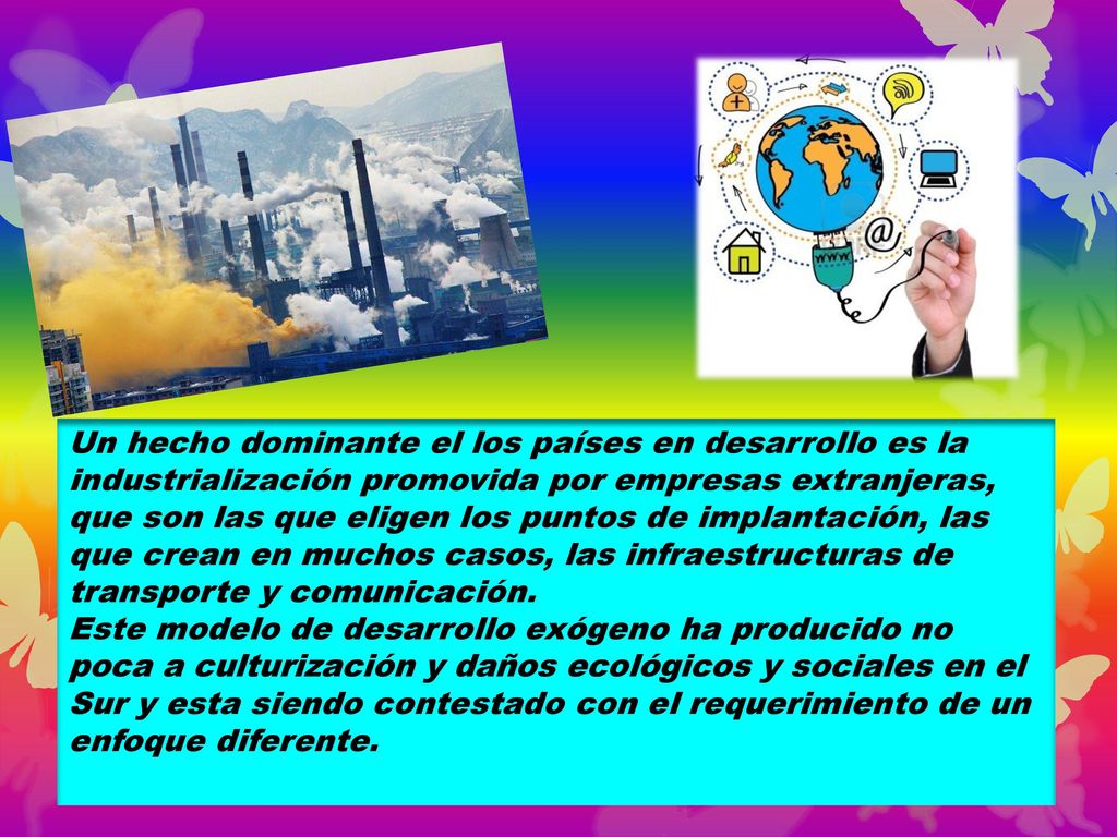 Un hecho dominante el los países en desarrollo es la industrialización promovida por empresas extranjeras, que son las que eligen los puntos de implantación, las que crean en muchos casos, las infraestructuras de transporte y comunicación.