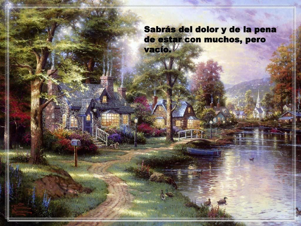 Sabrás del dolor y de la pena de estar con muchos, pero vacío.