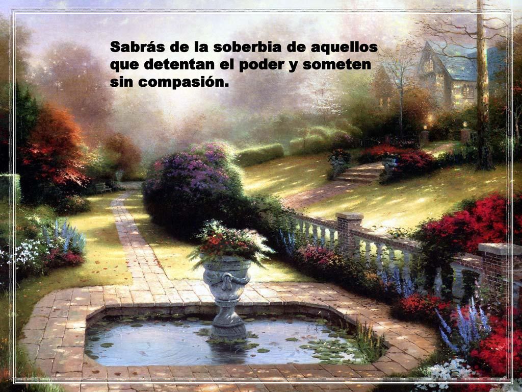 Sabrás de la soberbia de aquellos que detentan el poder y someten sin compasión.
