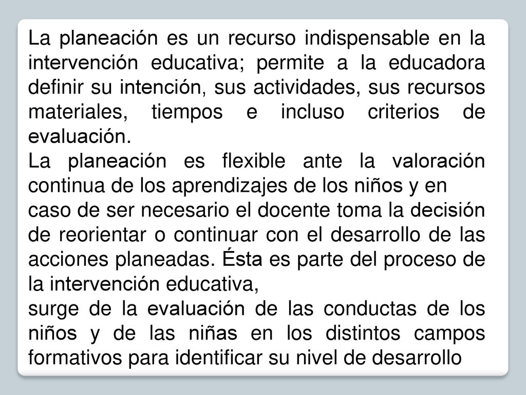 La planeación es un recurso indispensable en la intervención educativa; permite a la educadora definir su intención, sus actividades, sus recursos materiales, tiempos e incluso criterios de evaluación.