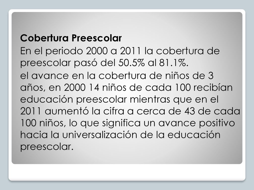Cobertura Preescolar En el periodo 2000 a 2011 la cobertura de preescolar pasó del 50.5% al 81.1%.