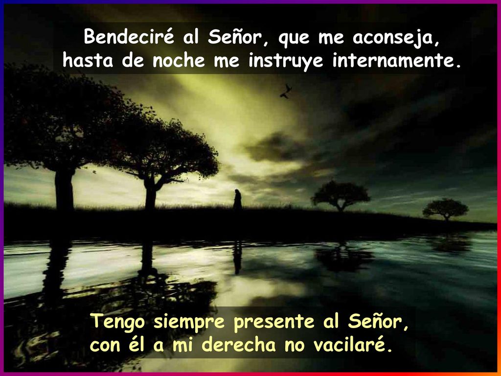 Bendeciré al Señor, que me aconseja, hasta de noche me instruye internamente.
