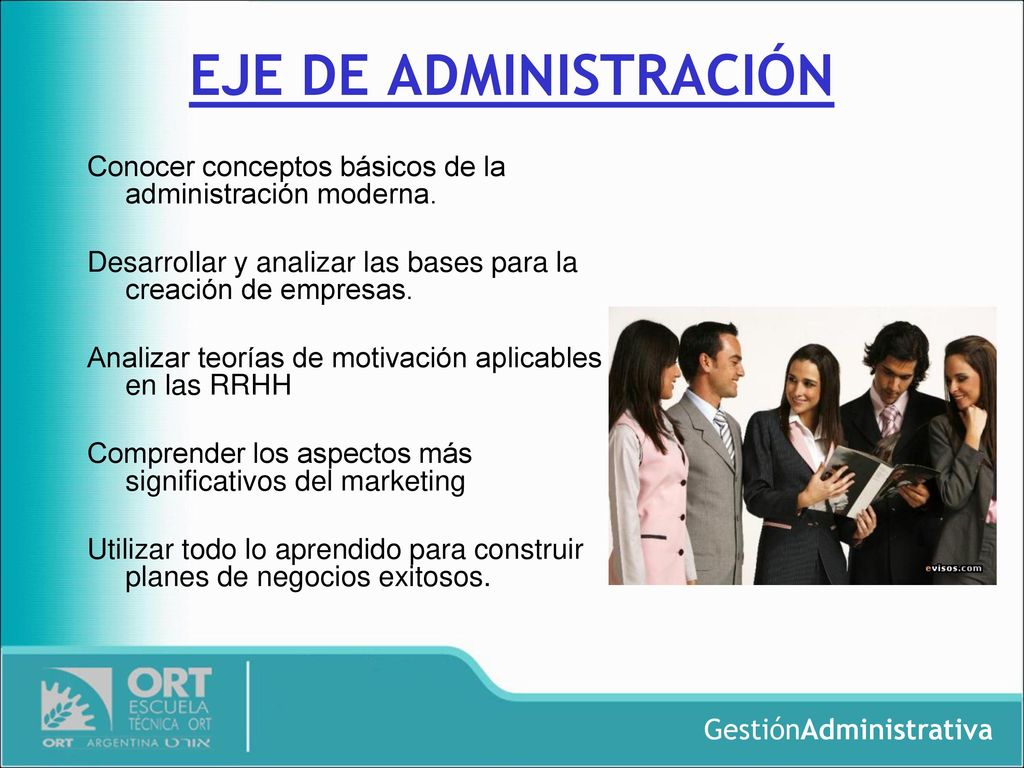 EJE DE ADMINISTRACIÓN Conocer conceptos básicos de la administración moderna. Desarrollar y analizar las bases para la creación de empresas.