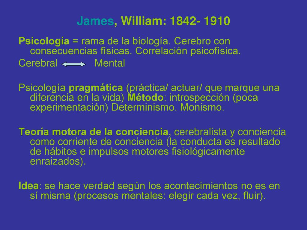 James, William: Psicología = rama de la biología. Cerebro con consecuencias físicas. Correlación psicofísica.