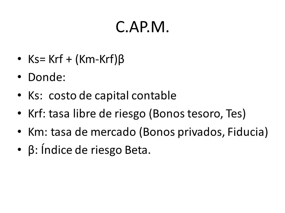 C.AP.M. Ks= Krf + (Km-Krf)β Donde: Ks: costo de capital contable