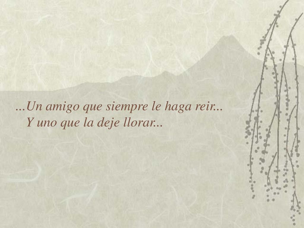 ...Un amigo que siempre le haga reir... Y uno que la deje llorar...