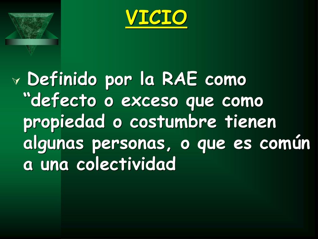 VICIO Definido por la RAE como defecto o exceso que como propiedad o costumbre tienen algunas personas, o que es común a una colectividad.