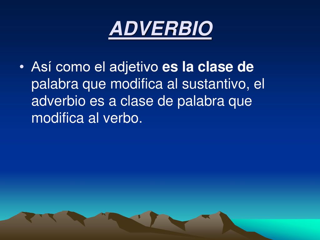 ADVERBIO Así como el adjetivo es la clase de palabra que modifica al sustantivo, el adverbio es a clase de palabra que modifica al verbo.