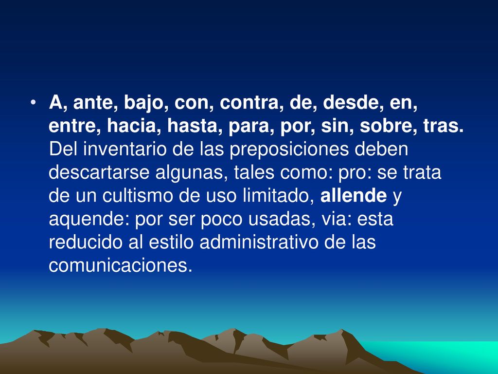 A, ante, bajo, con, contra, de, desde, en, entre, hacia, hasta, para, por, sin, sobre, tras.