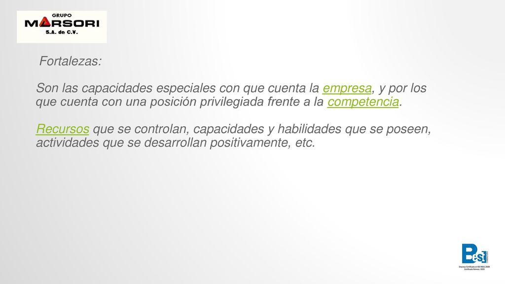 Fortalezas: Son las capacidades especiales con que cuenta la empresa, y por los que cuenta con una posición privilegiada frente a la competencia.