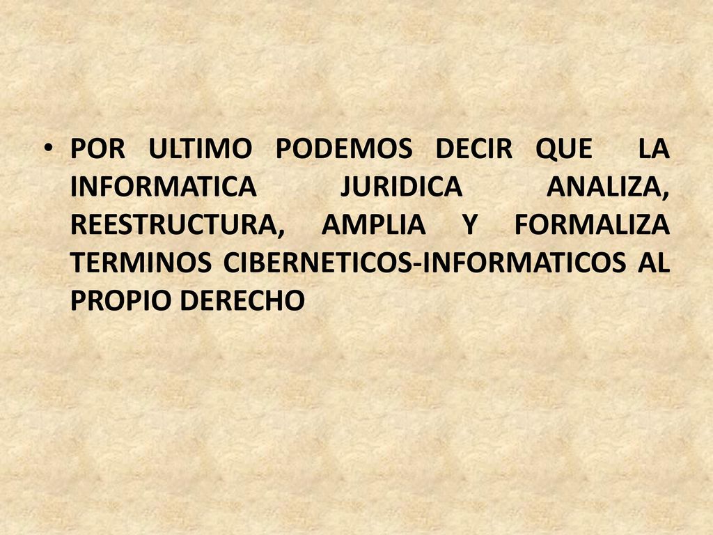 POR ULTIMO PODEMOS DECIR QUE LA INFORMATICA JURIDICA ANALIZA, REESTRUCTURA, AMPLIA Y FORMALIZA TERMINOS CIBERNETICOS-INFORMATICOS AL PROPIO DERECHO