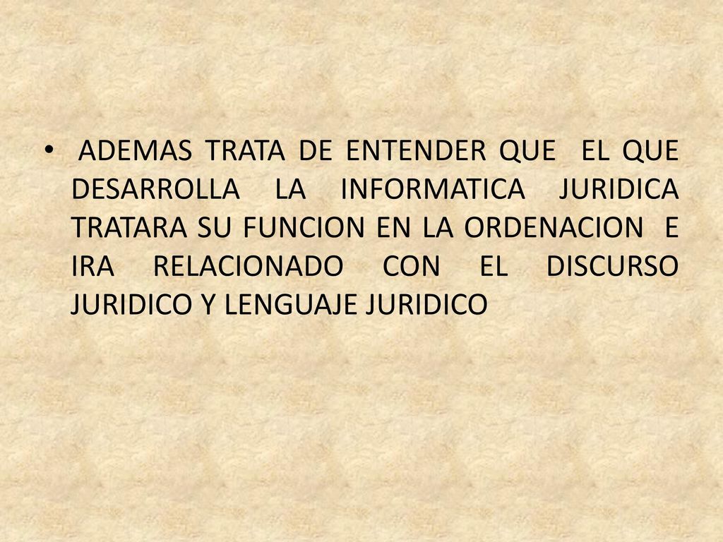 ADEMAS TRATA DE ENTENDER QUE EL QUE DESARROLLA LA INFORMATICA JURIDICA TRATARA SU FUNCION EN LA ORDENACION E IRA RELACIONADO CON EL DISCURSO JURIDICO Y LENGUAJE JURIDICO