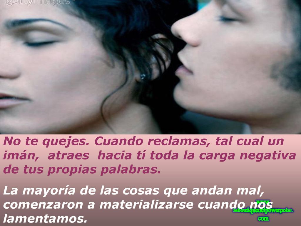 No te quejes. Cuando reclamas, tal cual un imán, atraes hacia tí toda la carga negativa de tus propias palabras.