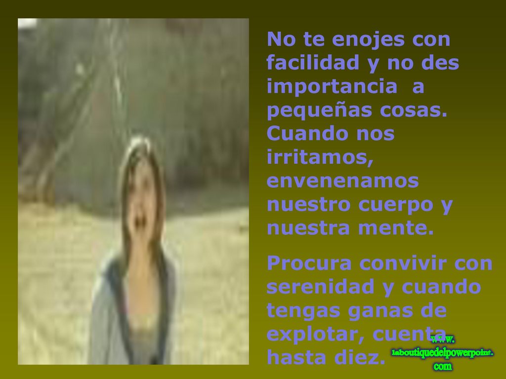 No te enojes con facilidad y no des importancia a pequeñas cosas