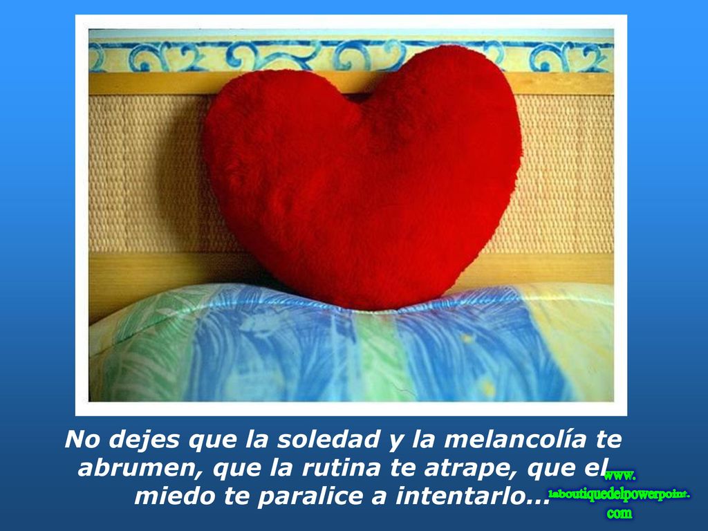 No dejes que la soledad y la melancolía te abrumen, que la rutina te atrape, que el miedo te paralice a intentarlo...