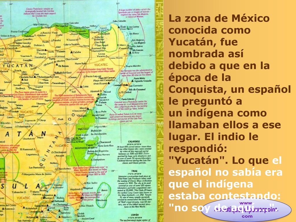 La zona de México conocida como Yucatán, fue nombrada así debido a que en la época de la Conquista, un español le preguntó a un indígena como llamaban ellos a ese lugar.