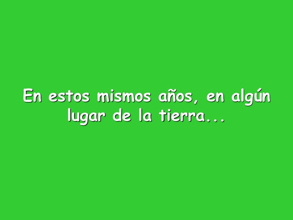 En estos mismos años, en algún lugar de la tierra...