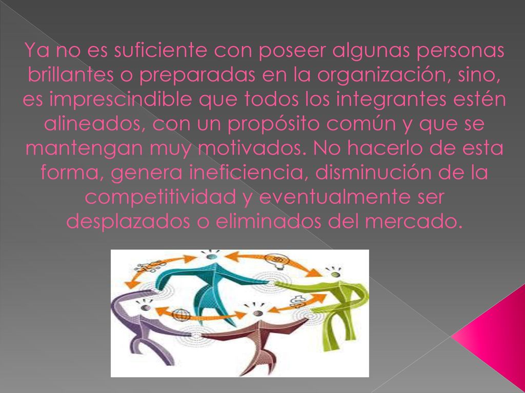 Ya no es suficiente con poseer algunas personas brillantes o preparadas en la organización, sino, es imprescindible que todos los integrantes estén alineados, con un propósito común y que se mantengan muy motivados.