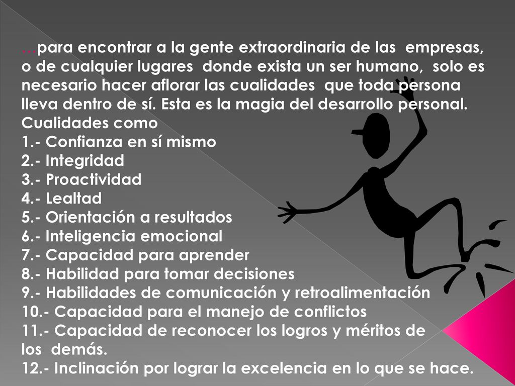 …para encontrar a la gente extraordinaria de las empresas, o de cualquier lugares donde exista un ser humano, solo es necesario hacer aflorar las cualidades que toda persona lleva dentro de sí. Esta es la magia del desarrollo personal. Cualidades como