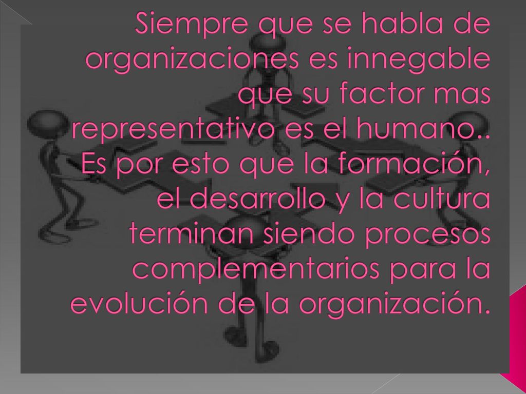 Siempre que se habla de organizaciones es innegable que su factor mas representativo es el humano..